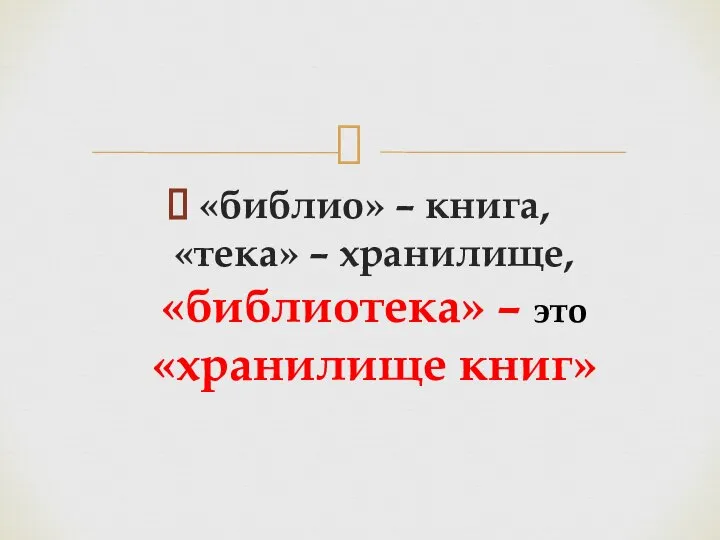 «библио» – книга, «тека» – хранилище, «библиотека» – это «хранилище книг»