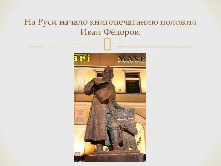 На Руси начало книгопечатанию положил Иван Фёдоров.