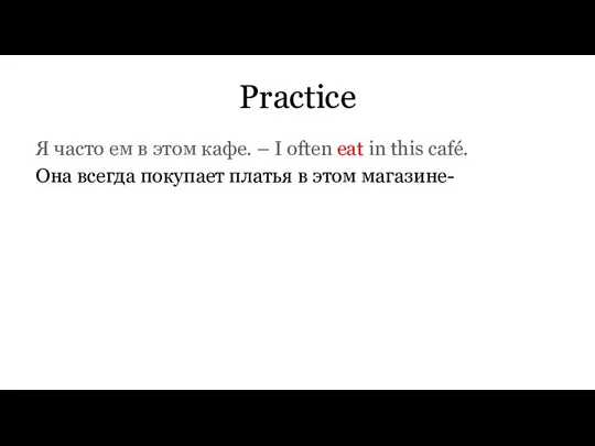 Practice Я часто ем в этом кафе. – I often eat in