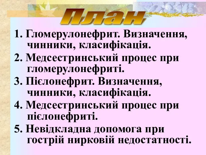 1. Гломерулонефрит. Визначення, чинники, класифікація. 2. Медсестринський процес при гломерулонефриті. 3. Пієлонефрит.