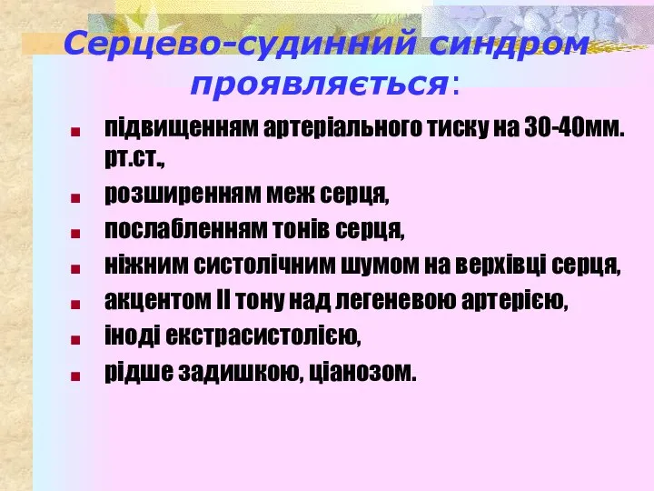 Серцево-судинний синдром проявляється: підвищенням артеріального тиску на 30-40мм.рт.ст., розширенням меж серця, послабленням