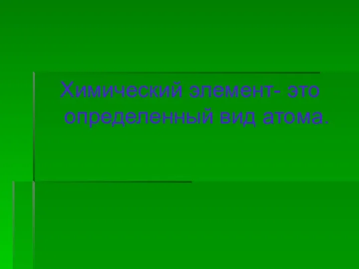 Химический элемент- это определенный вид атома.