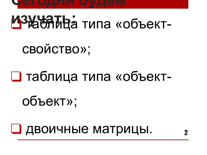 Сегодня будем изучать: таблица типа «объект-свойство»; таблица типа «объект-объект»; двоичные матрицы.