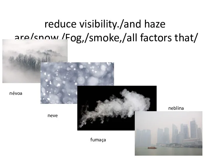 reduce visibility./and haze are/snow,/Fog,/smoke,/all factors that/ névoa neve fumaça neblina