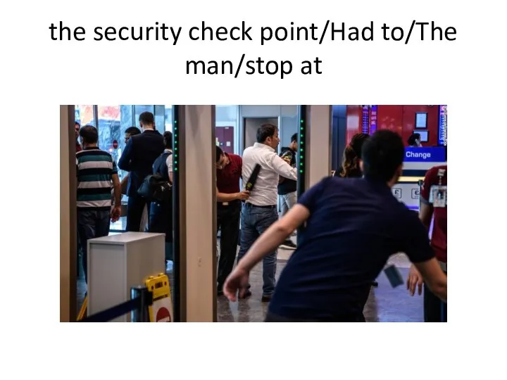 the security check point/Had to/The man/stop at