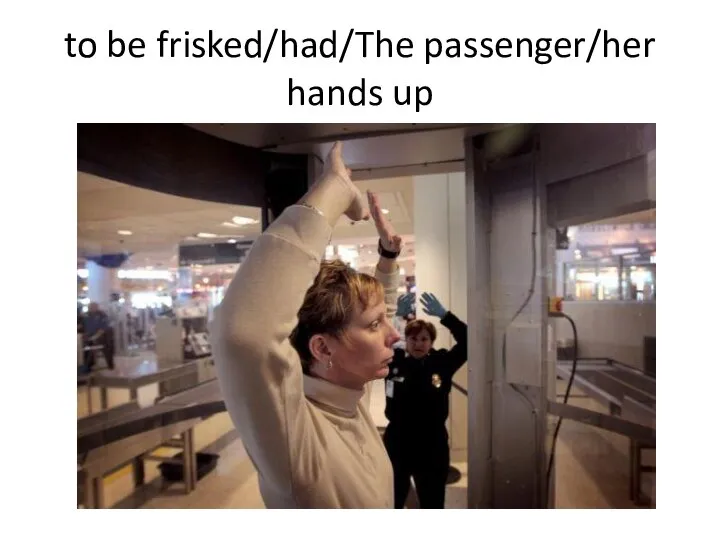 to be frisked/had/The passenger/her hands up