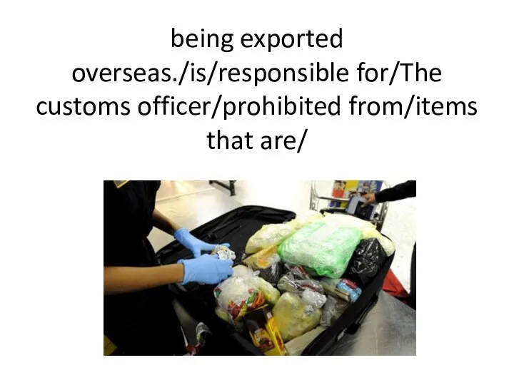 being exported overseas./is/responsible for/The customs officer/prohibited from/items that are/