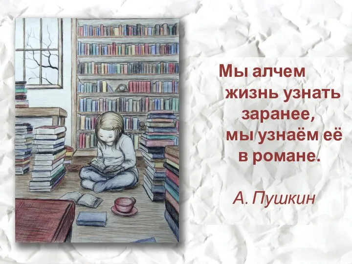 Мы алчем жизнь узнать заранее, мы узнаём её в романе. А. Пушкин