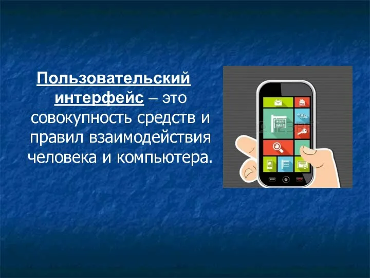 Пользовательский интерфейс – это совокупность средств и правил взаимодействия человека и компьютера.