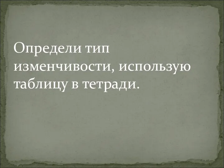 Определи тип изменчивости, использую таблицу в тетради.