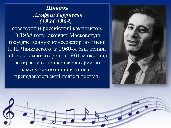 Шнитке Альфред Гарриевич (1934-1998) – советский и российский композитор. В 1958 году