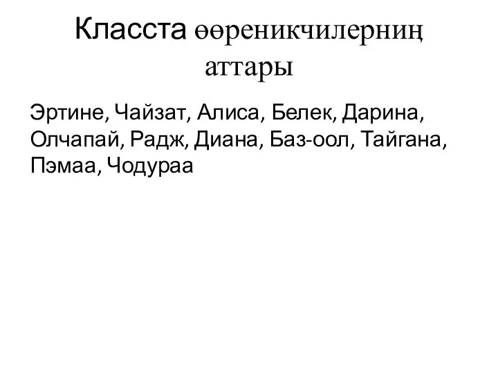 Класста өөреникчилерниӊ аттары Эртине, Чайзат, Алиса, Белек, Дарина, Олчапай, Радж, Диана, Баз-оол, Тайгана, Пэмаа, Чодураа