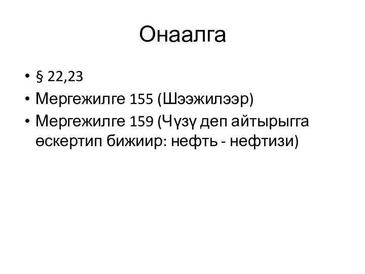 Онаалга § 22,23 Мергежилге 155 (Шээжилээр) Мергежилге 159 (Чүзү деп айтырыгга өскертип бижиир: нефть - нефтизи)