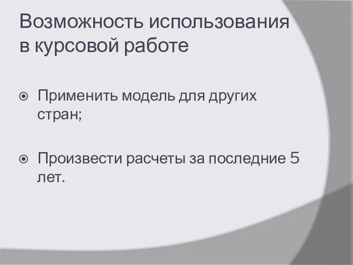 Возможность использования в курсовой работе Применить модель для других стран; Произвести расчеты за последние 5 лет.