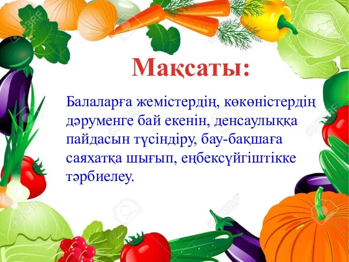 Мақсаты: Балаларға жемістердің, көкөністердің дәруменге бай екенін, денсаулыққа пайдасын түсіндіру, бау-бақшаға саяхатқа шығып, еңбексүйгіштікке тәрбиелеу.