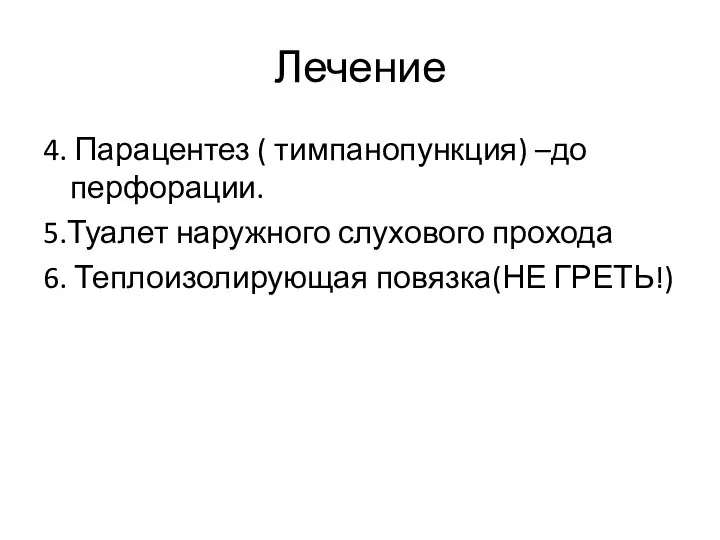 Лечение 4. Парацентез ( тимпанопункция) –до перфорации. 5.Туалет наружного слухового прохода 6. Теплоизолирующая повязка(НЕ ГРЕТЬ!)