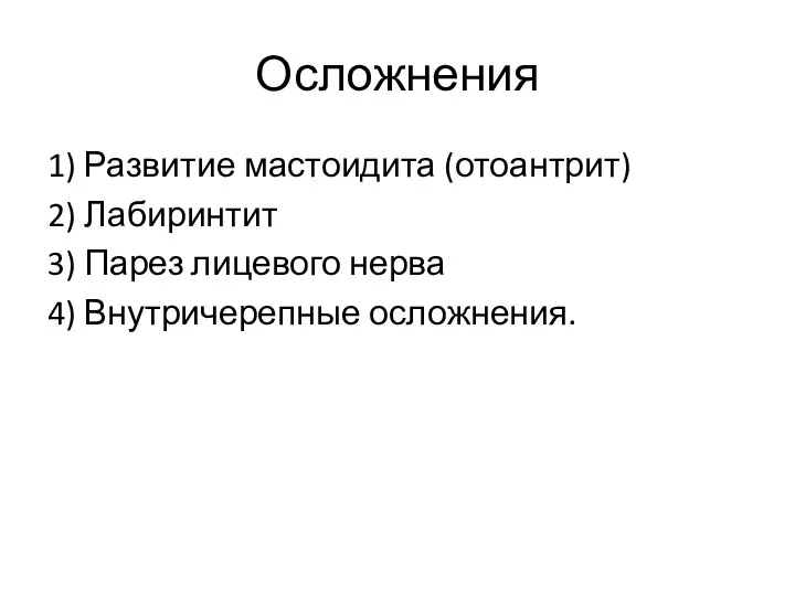 Осложнения 1) Развитие мастоидита (отоантрит) 2) Лабиринтит 3) Парез лицевого нерва 4) Внутричерепные осложнения.