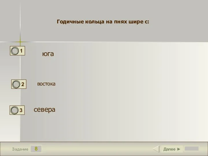 8 Задание юга севера Далее ► Годичные кольца на пнях шире с: востока