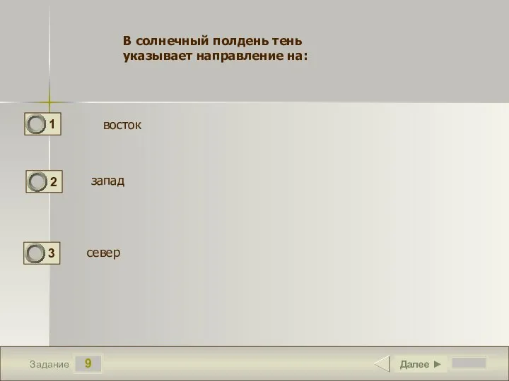 9 Задание Далее ► В солнечный полдень тень указывает направле­ние на: восток запад север