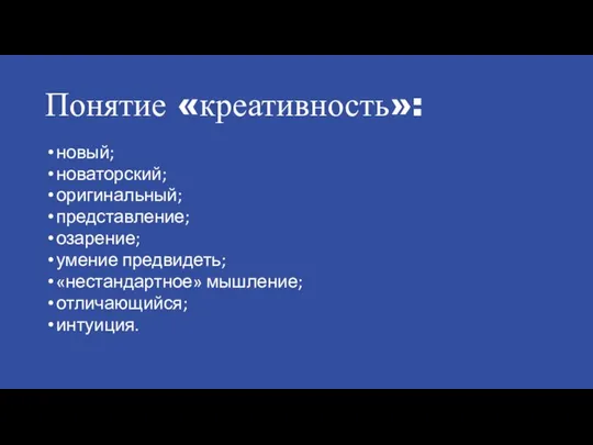 Понятие «креативность»: новый; новаторский; оригинальный; представление; озарение; умение предвидеть; «нестандартное» мышление; отличающийся; интуиция.