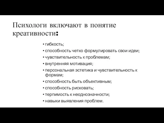 Психологи включают в понятие креативности: гибкость; способность четко формулировать свои идеи; чувствительность