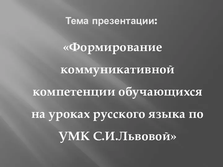 Тема презентации: «Формирование коммуникативной компетенции обучающихся на уроках русского языка по УМК С.И.Львовой»