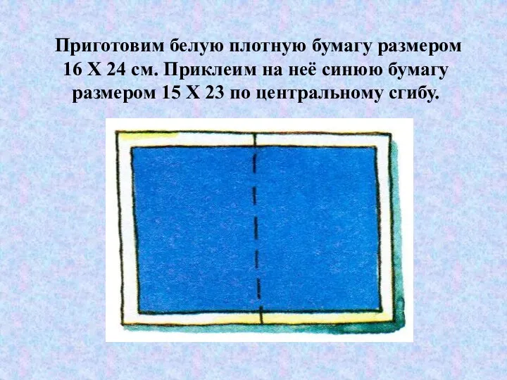 Приготовим белую плотную бумагу размером 16 X 24 см. Приклеим на неё