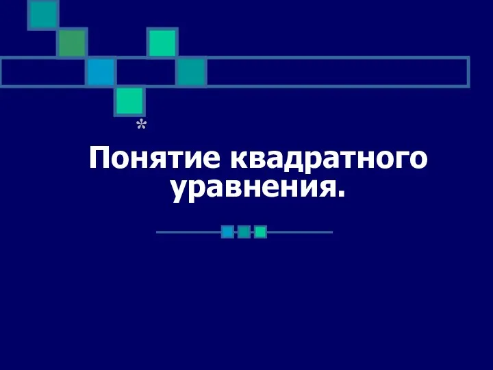 Понятие квадратного уравнения. *