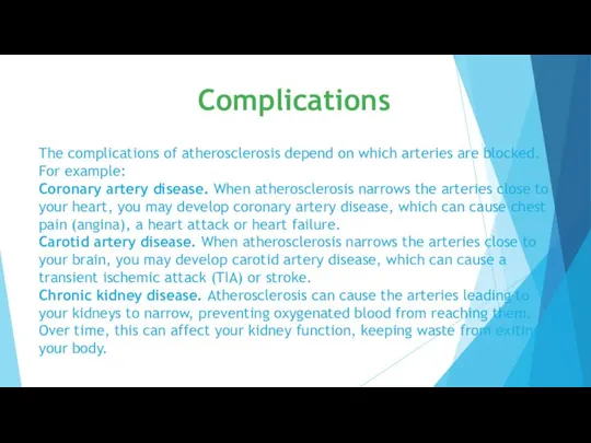 The complications of atherosclerosis depend on which arteries are blocked. For example: