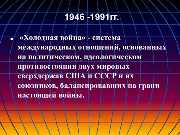 1946 -1991гг. «Холодная война» - система международных отношений, основанных на политическом, идеологическом