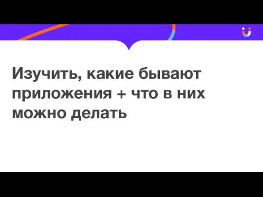 Изучить, какие бывают приложения + что в них можно делать