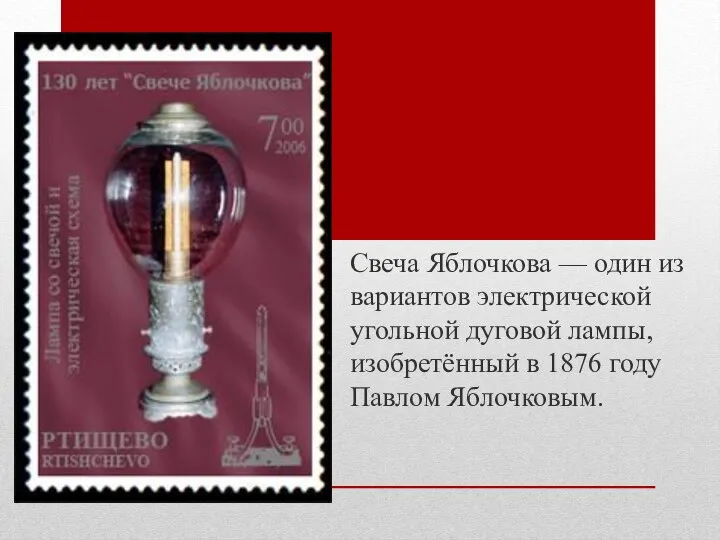 Свеча Яблочкова — один из вариантов электрической угольной дуговой лампы, изобретённый в 1876 году Павлом Яблочковым.
