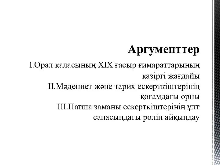 Аргументтер І.Орал қаласының ХІХ ғасыр ғимараттарының қазіргі жағдайы ІІ.Мәдениет және тарих ескерткіштерінің