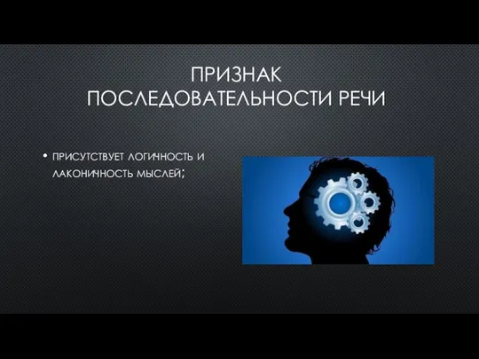 ПРИЗНАК ПОСЛЕДОВАТЕЛЬНОСТИ РЕЧИ присутствует логичность и лаконичность мыслей;