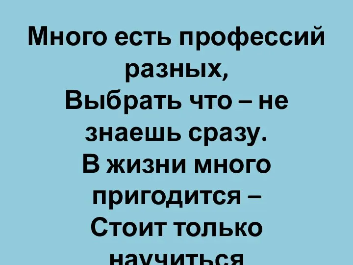 Много есть профессий разных, Выбрать что – не знаешь сразу. В жизни