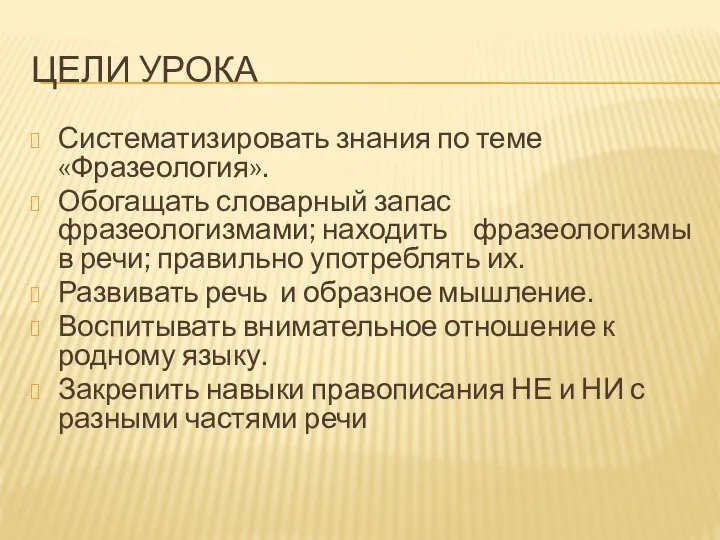 ЦЕЛИ УРОКА Систематизировать знания по теме «Фразеология». Обогащать словарный запас фразеологизмами; находить