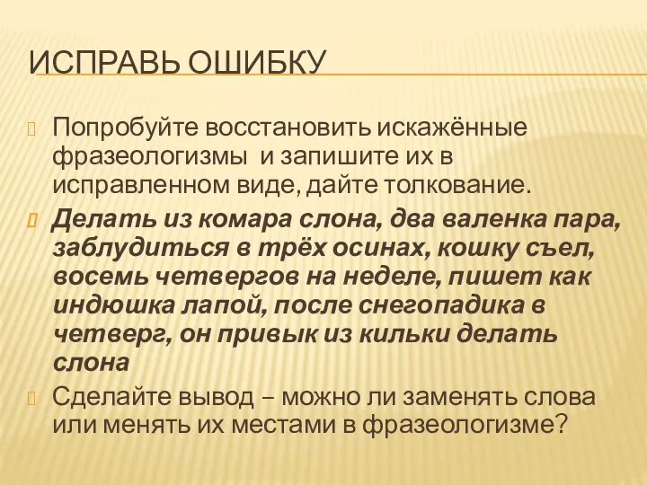 ИСПРАВЬ ОШИБКУ Попробуйте восстановить искажённые фразеологизмы и запишите их в исправленном виде,