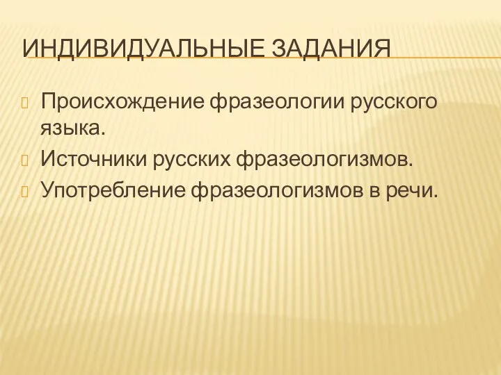 ИНДИВИДУАЛЬНЫЕ ЗАДАНИЯ Происхождение фразеологии русского языка. Источники русских фразеологизмов. Употребление фразеологизмов в речи.