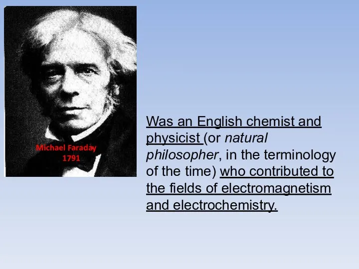Michael Faraday 1791 Was an English chemist and physicist (or natural philosopher,
