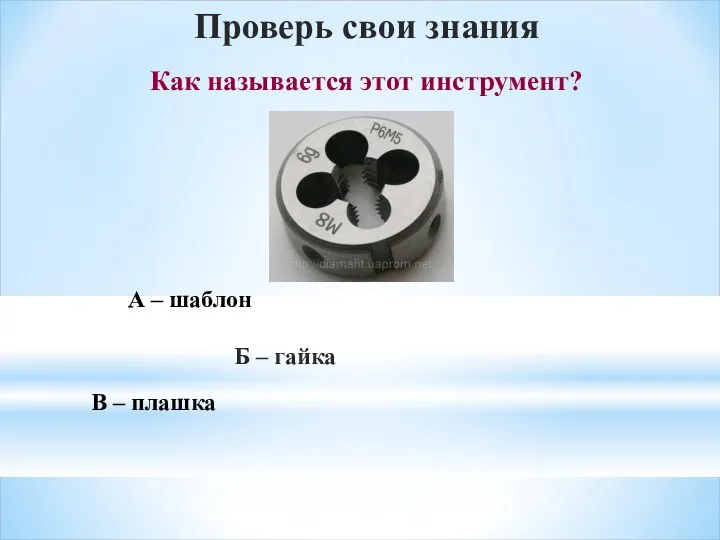 Как называется этот инструмент? Проверь свои знания А – шаблон Б – гайка В – плашка