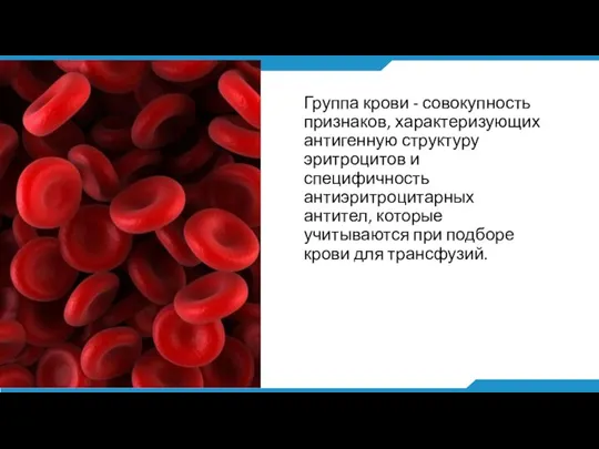 Группа крови - совокупность признаков, характеризующих антигенную структуру эритроцитов и специфичность антиэритроцитарных