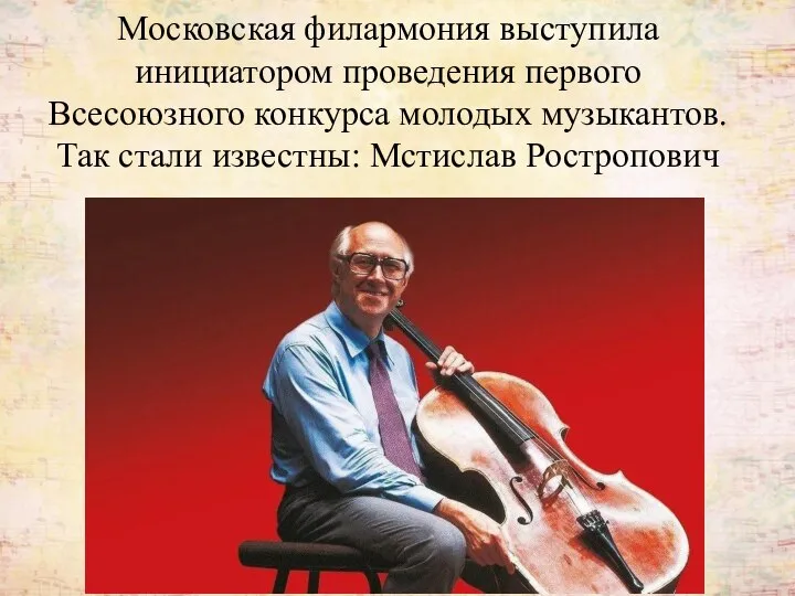 Московская филармония выступила инициатором проведения первого Всесоюзного конкурса молодых музыкантов. Так стали известны: Мстислав Ростропович
