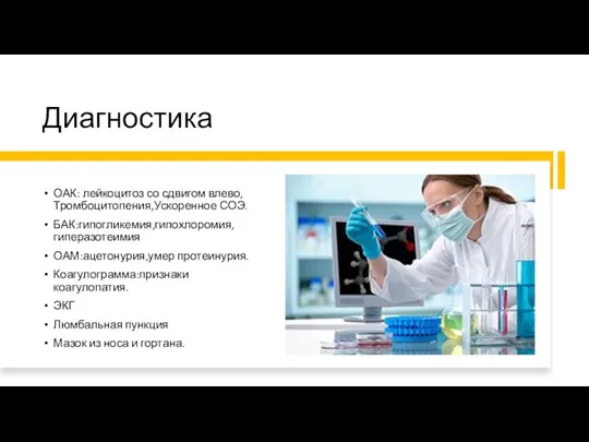 Диагностика ОАК: лейкоцитоз со сдвигом влево,Тромбоцитопения,Ускоренное СОЭ. БАК:гипогликемия,гипохлоромия,гиперазотеимия ОАМ:ацетонурия,умер протеинурия. Коагулограмма:признаки коагулопатия.