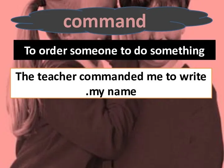 command To order someone to do something The teacher commanded me to write my name.