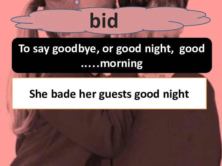 bid To say goodbye, or good night, good morning….. She bade her guests good night