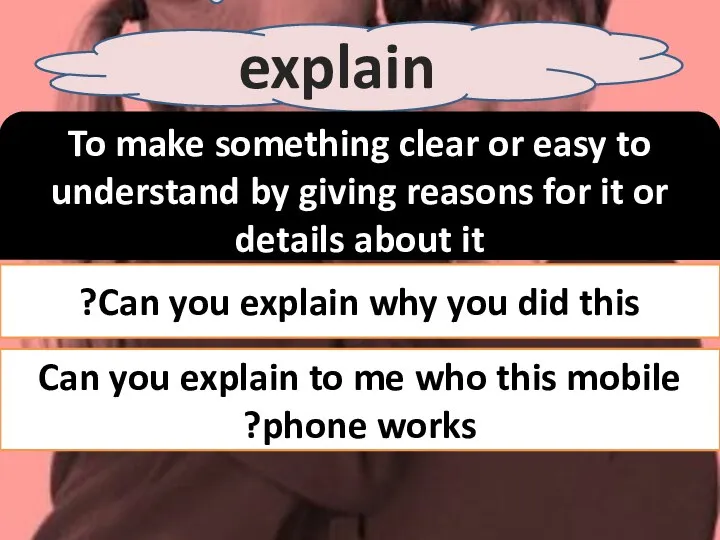 explain To make something clear or easy to understand by giving reasons