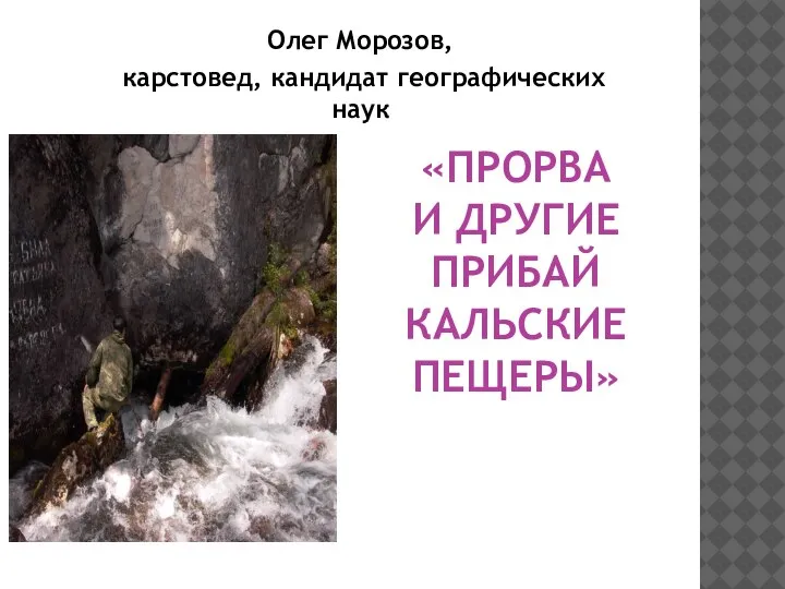 «ПРОРВА И ДРУГИЕ ПРИБАЙ КАЛЬСКИЕ ПЕЩЕРЫ» Олег Морозов, карстовед, кандидат географических наук