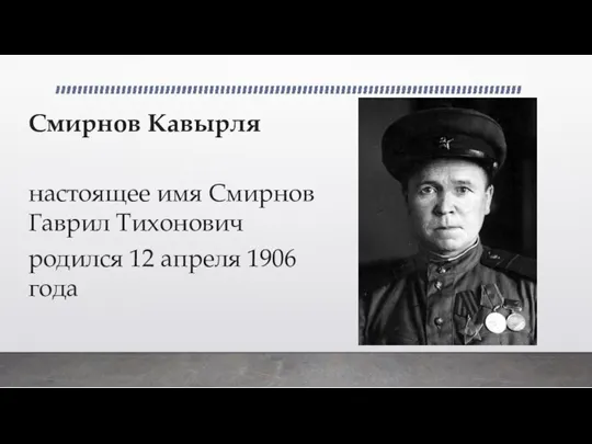 Смирнов Кавырля настоящее имя Смирнов Гаврил Тихонович родился 12 апреля 1906 года