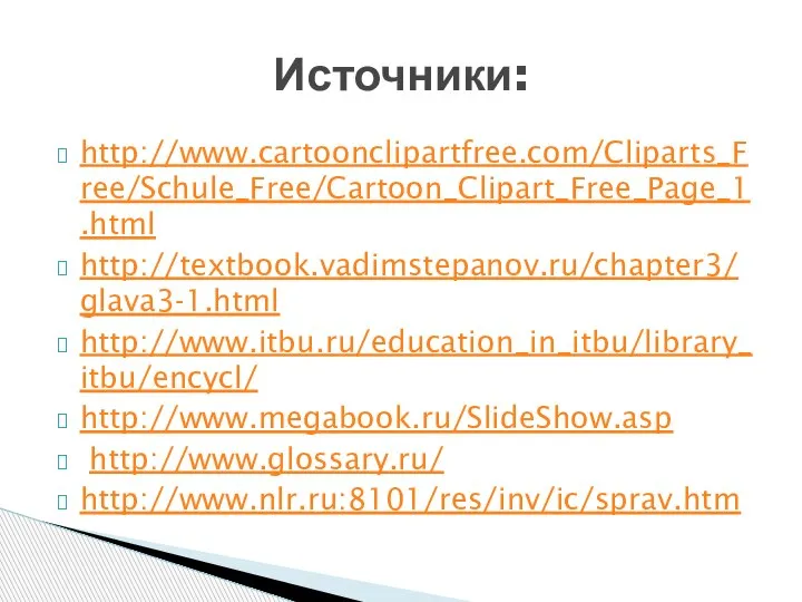 http://www.cartoonclipartfree.com/Cliparts_Free/Schule_Free/Cartoon_Clipart_Free_Page_1.html http://textbook.vadimstepanov.ru/chapter3/glava3-1.html http://www.itbu.ru/education_in_itbu/library_itbu/encycl/ http://www.megabook.ru/SlideShow.asp http://www.glossary.ru/ http://www.nlr.ru:8101/res/inv/ic/sprav.htm Источники: