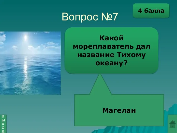 Вопрос №7 Какой мореплаватель дал название Тихому океану? Магелан выход 4 балла